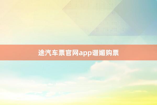 途汽车票官网app谮媚购票