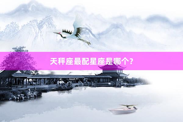 天秤座最配星座是哪个?