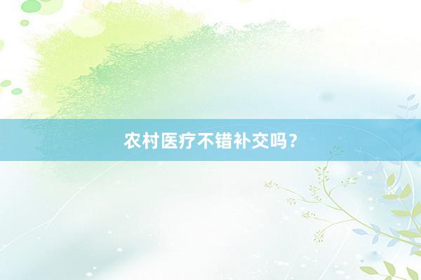 农村医疗不错补交吗？