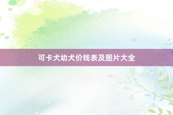 可卡犬幼犬价钱表及图片大全