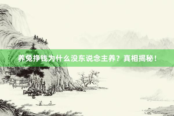 养兔挣钱为什么没东说念主养？真相揭秘！