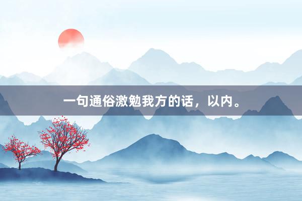一句通俗激勉我方的话，以内。